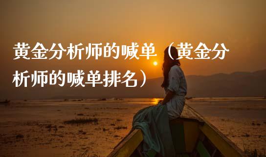 黄金分析师的喊单（黄金分析师的喊单排名）