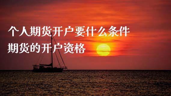 个人期货开户要什么条件 期货的开户资格