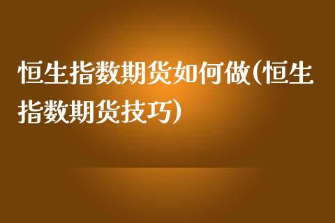 恒生指数期货如何做(恒生指数期货技巧)