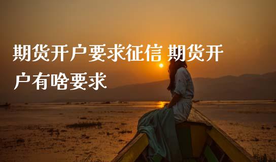 期货开户要求征信 期货开户有啥要求