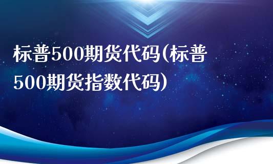 标普500期货代码(标普500期货指数代码)