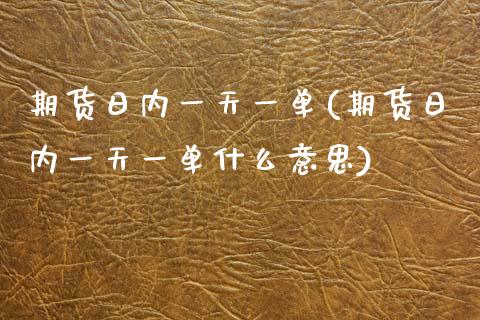 期货日内一天一单(期货日内一天一单什么意思)