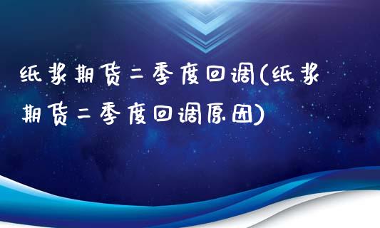 纸浆期货二季度回调(纸浆期货二季度回调原因)