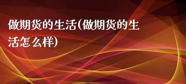 做期货的生活(做期货的生活怎么样)