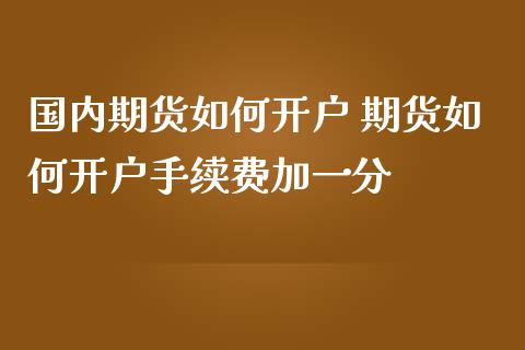 国内期货如何开户 期货如何开户手续费加一分