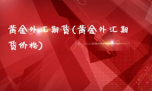 黄金外汇期货(黄金外汇期货价格)_期货理财_第1张_宇龙理财网 黄金外汇期货(黄金外汇期货价格)_https://www.dglong8.com_期货理财_第1张