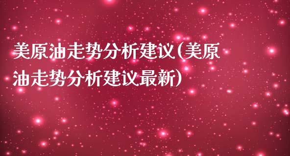 美原油走势分析建议(美原油走势分析建议最新)