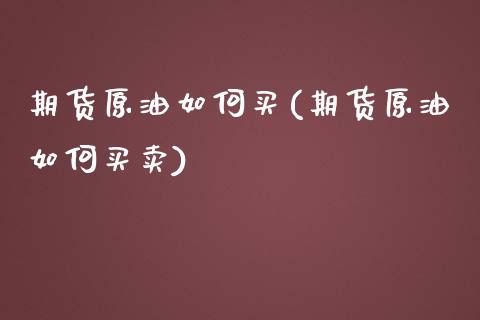 期货原油如何买(期货原油如何买卖)