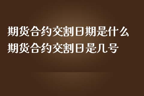 期货合约交割日期是什么 期货合约交割日是几号
