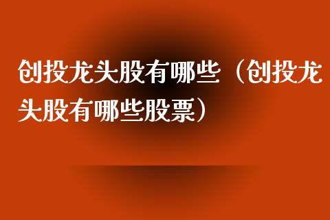 创投龙头股有哪些(创投龙头股有哪些股票)_财经要闻_第1张_宇龙理财网 创投龙头股有哪些(创投龙头股有哪些股票)_https://www.dglong8.com_财经要闻_第1张