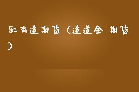 彩有道期货（道道全 期货）