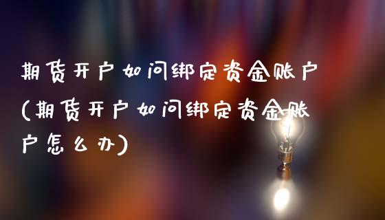 期货开户如问绑定资金账户(期货开户如问绑定资金账户怎么办)