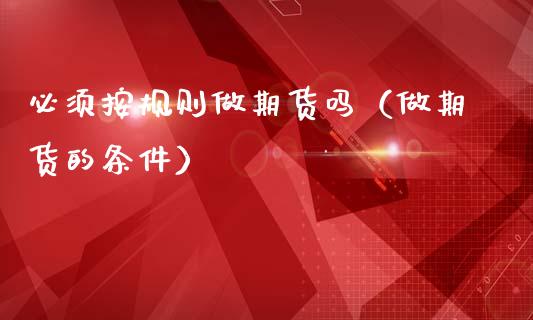 必须按规则做期货吗（做期货的条件）