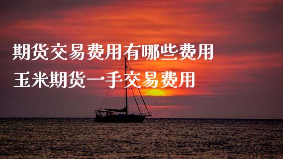 期货交易费用有哪些费用 玉米期货一手交易费用