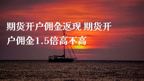 期货开户佣金返现 期货开户佣金1.5倍高不高