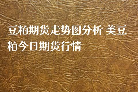 豆粕期货走势图分析 美豆粕今日期货行情