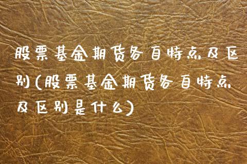 股票基金期货各自特点及区别(股票基金期货各自特点及区别是什么)