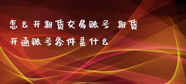 怎么开期货交易账号 期货开通账号条件是什么