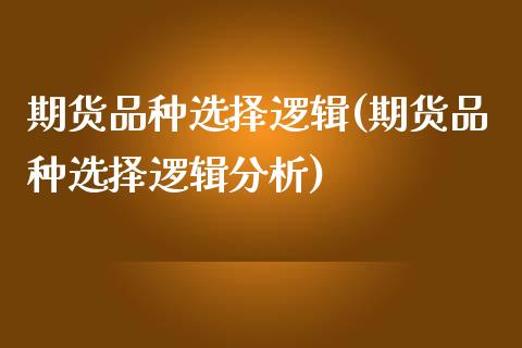 期货品种选择逻辑(期货品种选择逻辑分析)