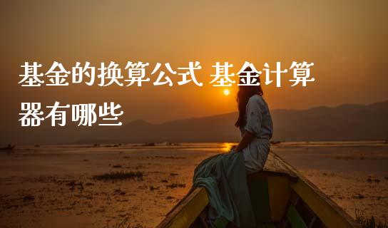 基金的换算公式 基金计算器有哪些