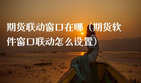 期货联动窗口在哪（期货软件窗口联动怎么设置）