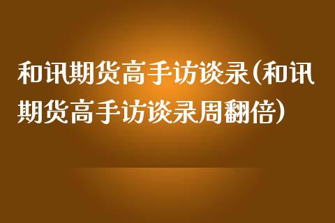 和讯期货高手访谈录(和讯期货高手访谈录周翻倍)