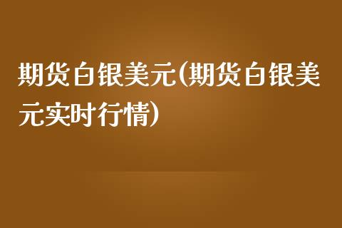 期货白银美元(期货白银美元实时行情)