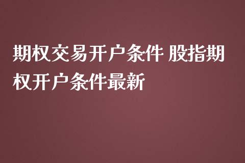 期权交易开户条件 股指期权开户条件最新_理财百科_第1张_宇龙理财网 期权交易开户条件 股指期权开户条件最新_https://www.dglong8.com_理财百科_第1张