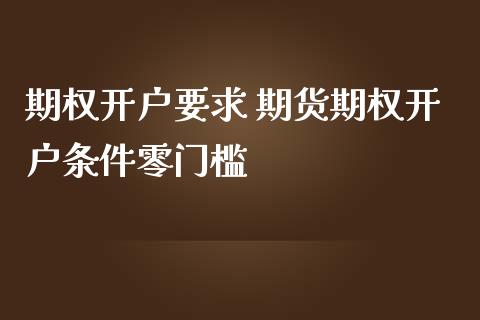 期权开户要求 期货期权开户条件零门槛
