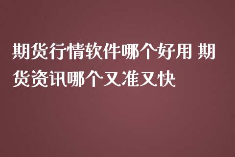 期货行情软件哪个好用 期货资讯哪个又准又快