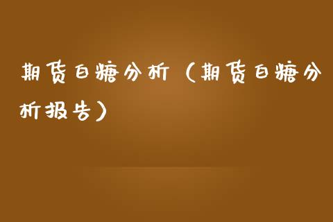 期货白糖分析（期货白糖分析报告）