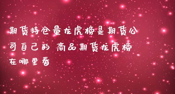 期货持仓量龙虎榜是期货公司自己的 商品期货龙虎榜在哪里看