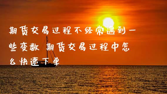 期货交易过程不经常遇到一些变数 期货交易过程中怎么快速下单