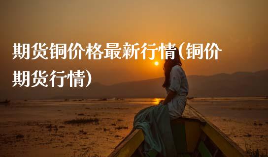 期货铜价格最新行情(铜价期货行情)