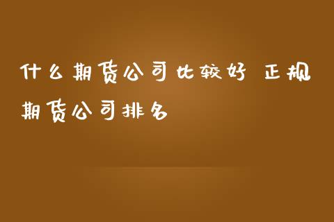 什么期货公司比较好 正规期货公司排名