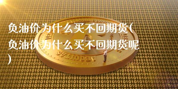 负油价为什么买不回期货(负油价为什么买不回期货呢)