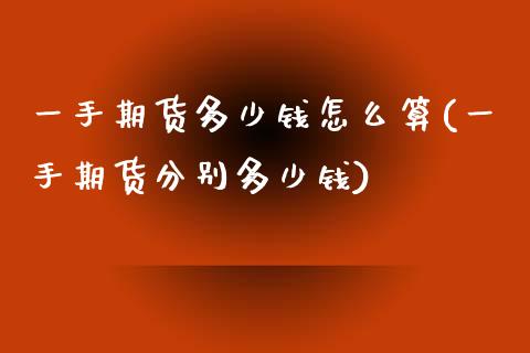 一手期货多少钱怎么算(一手期货分别多少钱)