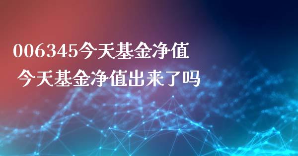 006345今天基金净值 今天基金净值出来了吗