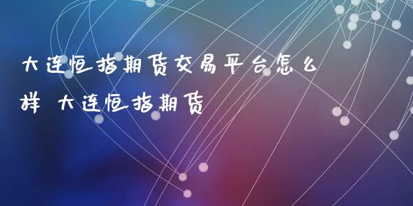 大连恒指期货交易平台怎么样 大连恒指期货
