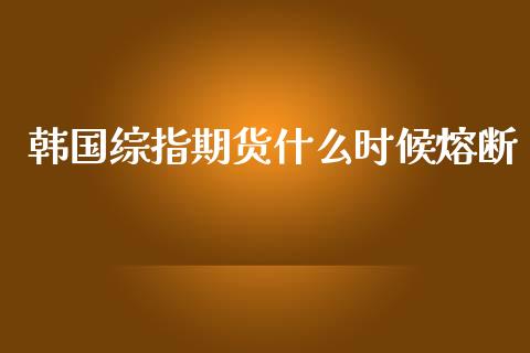 韩国综指期货什么时候熔断