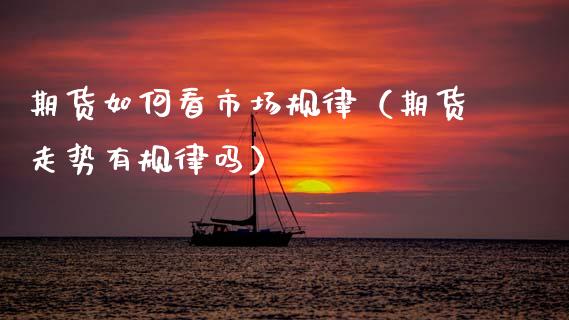 期货如何看市场规律（期货走势有规律吗）