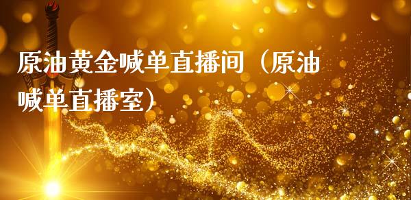 原油黄金喊单直播间（原油喊单直播室）