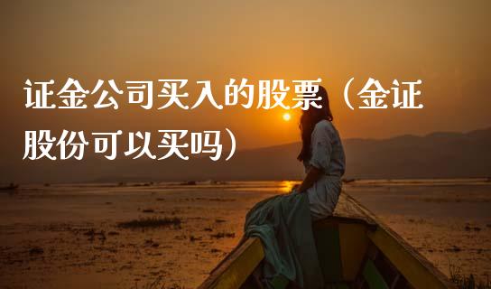 证金公司买入的股票（金证股份可以买吗）