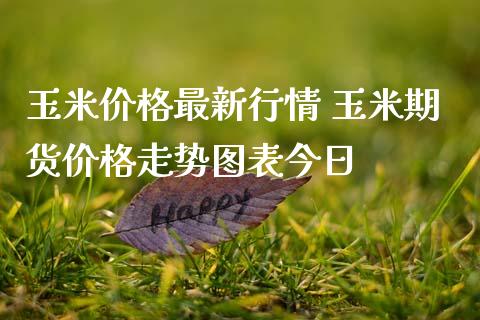 玉米价格最新行情 玉米期货价格走势图表今日
