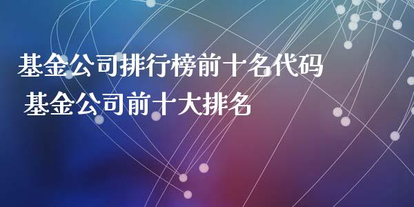 基金公司排行榜前十名代码 基金公司前十大排名
