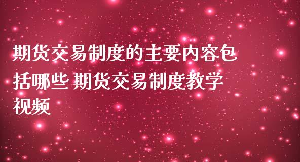 期货交易制度的主要内容包括哪些 期货交易制度教学视频
