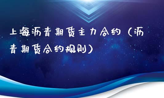 上海沥青期货主力合约（沥青期货合约规则）