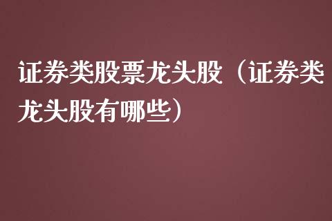 证券类股票龙头股（证券类龙头股有哪些）