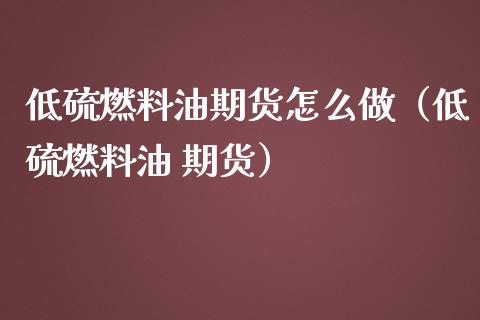 低硫燃料油期货怎么做（低硫燃料油 期货）