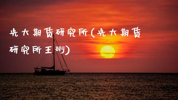 光大期货研究所(光大期货研究所王珩)